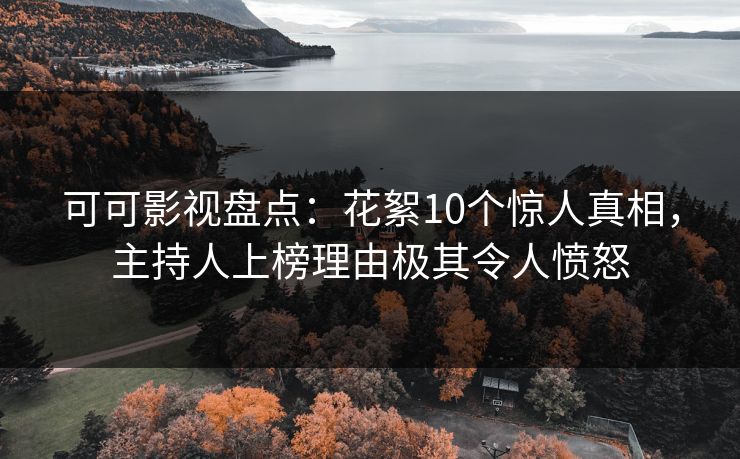 可可影视盘点：花絮10个惊人真相，主持人上榜理由极其令人愤怒